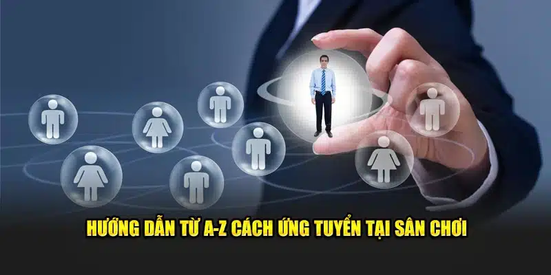 Hướng dẫn từ A-Z cách ứng tuyển tại sân chơi