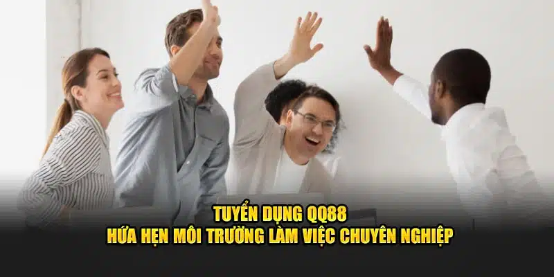 Tuyển dụng QQ88 hứa hẹn môi trường làm việc chuyên nghiệp